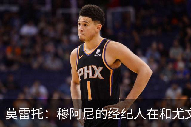莫雷托：穆阿尼的经纪人在和尤文谈判的同时 也在接触大巴黎