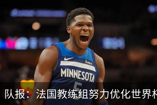 队报：法国教练组努力优化世界杯行程，曾与FIFA进行艰苦磋商